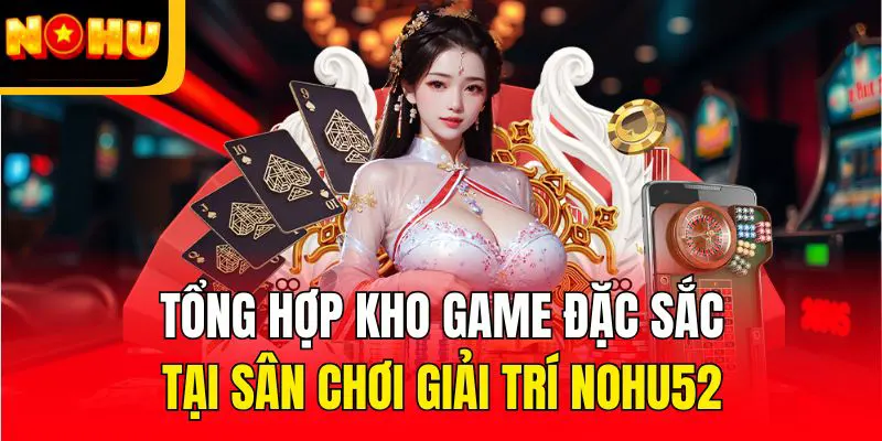 Khám phá thế giới trò chơi cực độc đáo của NOHU52