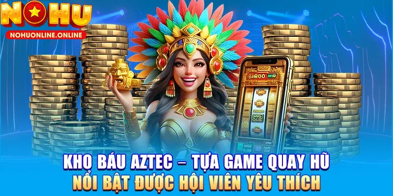 Sức hấp dẫn của Kho Báu Aztec do nhiều yếu tố