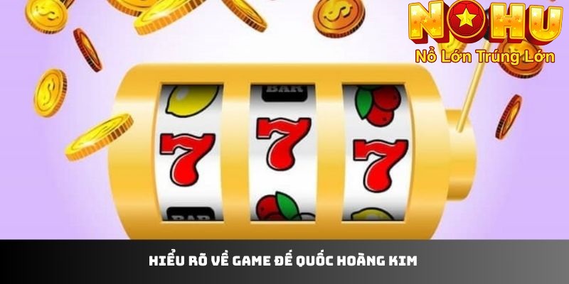 Hiểu rõ về game đế quốc hoàng kim nohu90