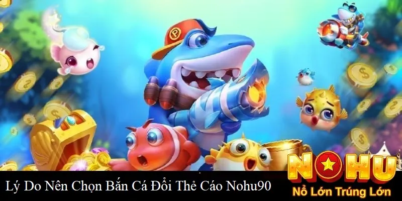 Bắn Cá Đổi Thẻ Cào Nohu90 | Giải Trí Đỉnh Cao Nhất 2025 2 Lý do nên chọn bắn cá đổi thẻ cào tại Nohu90